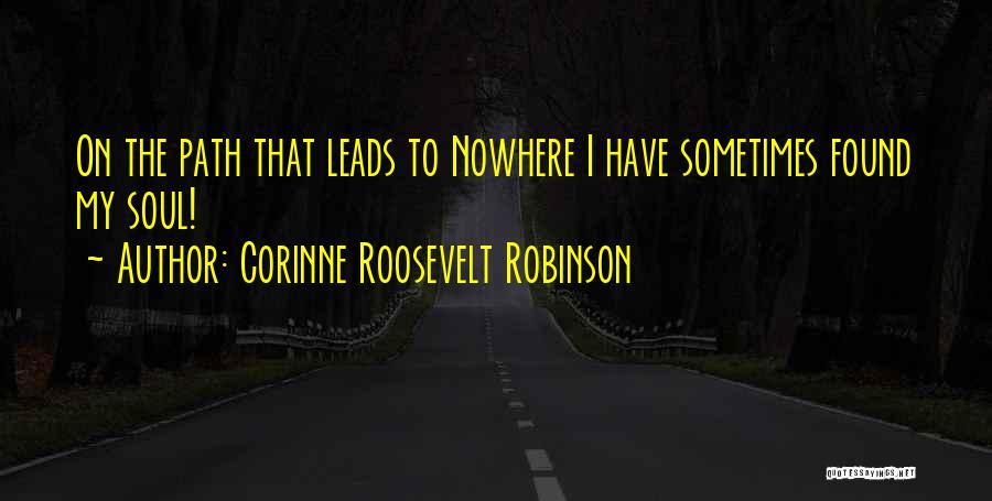 Corinne Roosevelt Robinson Quotes: On The Path That Leads To Nowhere I Have Sometimes Found My Soul!