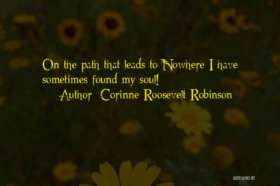 Corinne Roosevelt Robinson Quotes: On The Path That Leads To Nowhere I Have Sometimes Found My Soul!