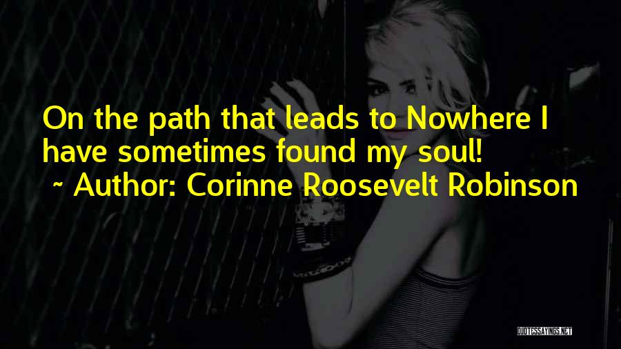 Corinne Roosevelt Robinson Quotes: On The Path That Leads To Nowhere I Have Sometimes Found My Soul!