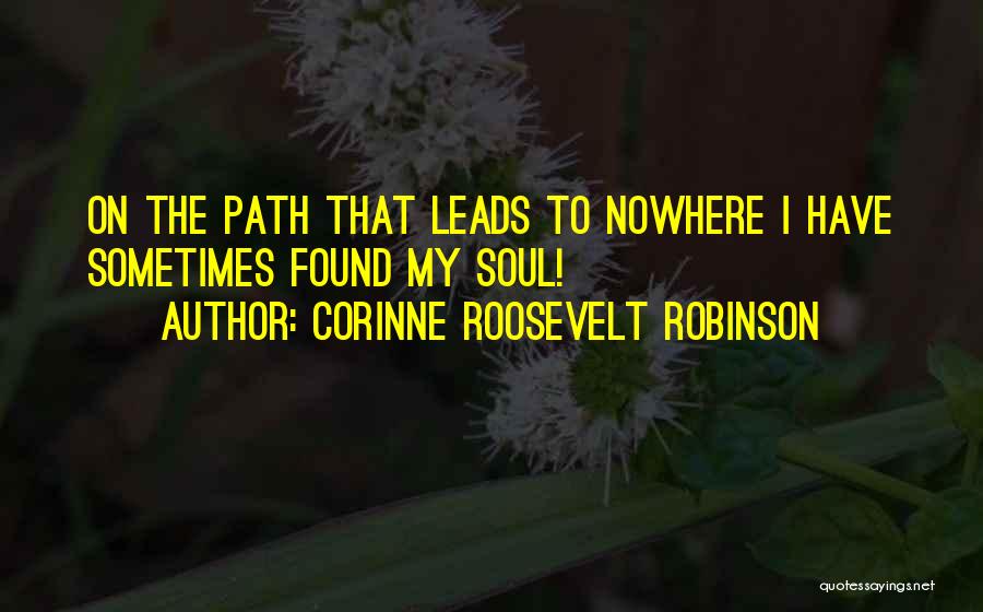 Corinne Roosevelt Robinson Quotes: On The Path That Leads To Nowhere I Have Sometimes Found My Soul!