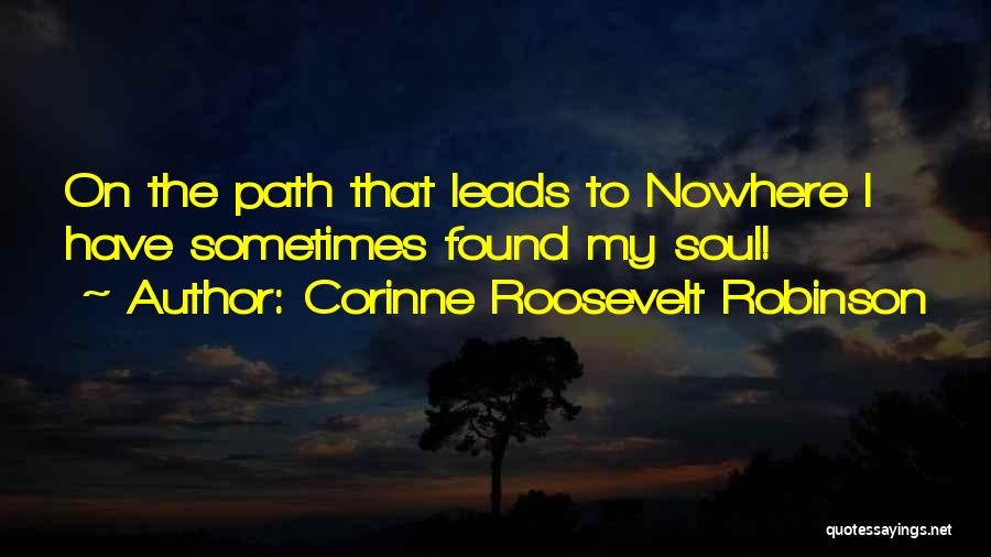 Corinne Roosevelt Robinson Quotes: On The Path That Leads To Nowhere I Have Sometimes Found My Soul!