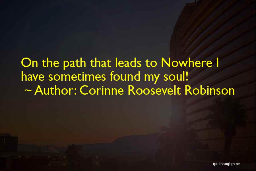 Corinne Roosevelt Robinson Quotes: On The Path That Leads To Nowhere I Have Sometimes Found My Soul!