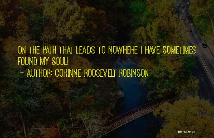 Corinne Roosevelt Robinson Quotes: On The Path That Leads To Nowhere I Have Sometimes Found My Soul!