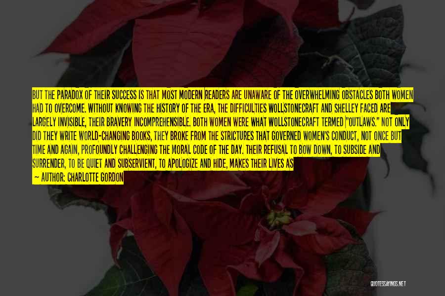 Charlotte Gordon Quotes: But The Paradox Of Their Success Is That Most Modern Readers Are Unaware Of The Overwhelming Obstacles Both Women Had