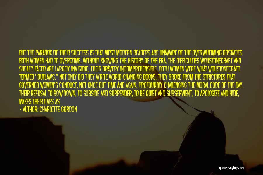 Charlotte Gordon Quotes: But The Paradox Of Their Success Is That Most Modern Readers Are Unaware Of The Overwhelming Obstacles Both Women Had