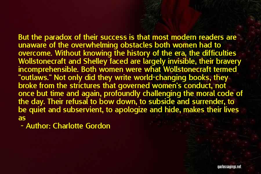 Charlotte Gordon Quotes: But The Paradox Of Their Success Is That Most Modern Readers Are Unaware Of The Overwhelming Obstacles Both Women Had