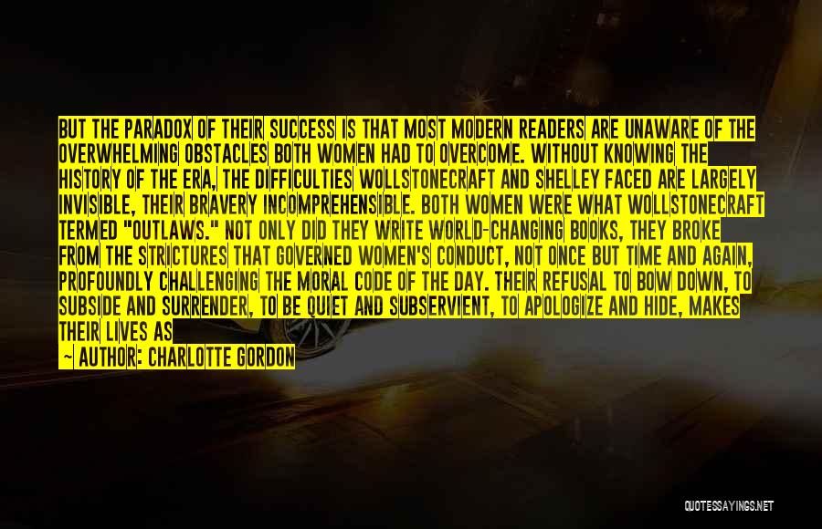 Charlotte Gordon Quotes: But The Paradox Of Their Success Is That Most Modern Readers Are Unaware Of The Overwhelming Obstacles Both Women Had