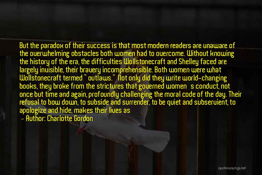 Charlotte Gordon Quotes: But The Paradox Of Their Success Is That Most Modern Readers Are Unaware Of The Overwhelming Obstacles Both Women Had