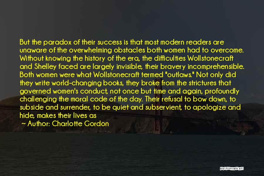 Charlotte Gordon Quotes: But The Paradox Of Their Success Is That Most Modern Readers Are Unaware Of The Overwhelming Obstacles Both Women Had