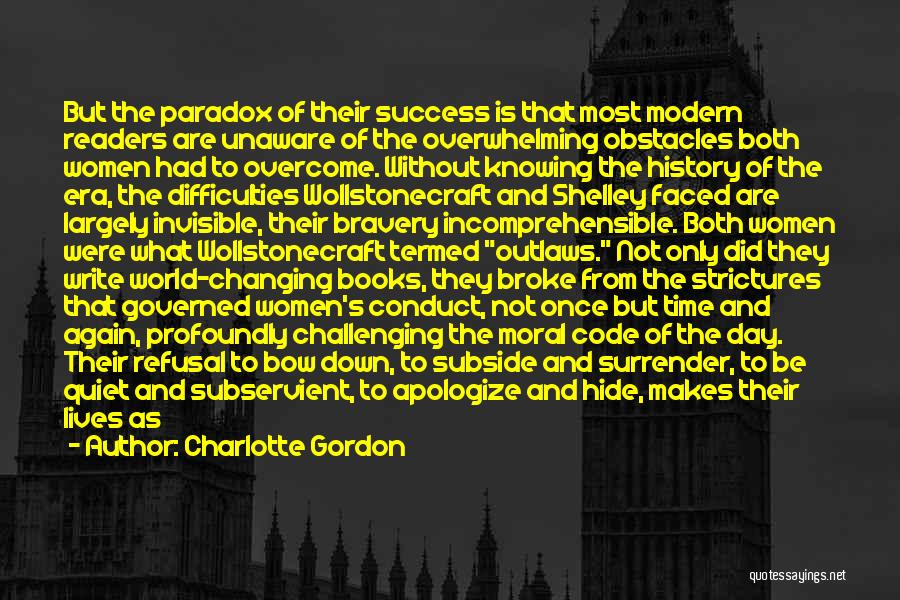 Charlotte Gordon Quotes: But The Paradox Of Their Success Is That Most Modern Readers Are Unaware Of The Overwhelming Obstacles Both Women Had