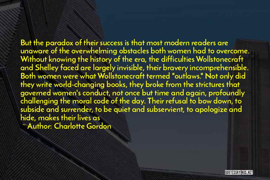 Charlotte Gordon Quotes: But The Paradox Of Their Success Is That Most Modern Readers Are Unaware Of The Overwhelming Obstacles Both Women Had