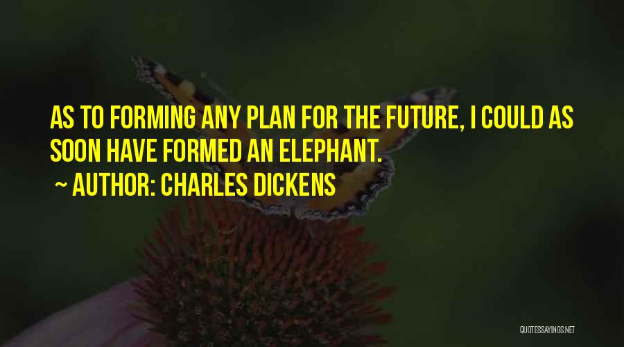 Charles Dickens Quotes: As To Forming Any Plan For The Future, I Could As Soon Have Formed An Elephant.