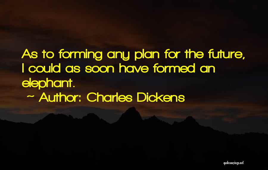 Charles Dickens Quotes: As To Forming Any Plan For The Future, I Could As Soon Have Formed An Elephant.