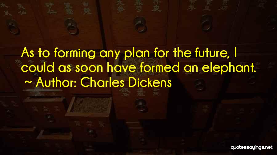 Charles Dickens Quotes: As To Forming Any Plan For The Future, I Could As Soon Have Formed An Elephant.