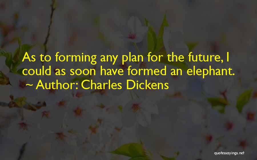 Charles Dickens Quotes: As To Forming Any Plan For The Future, I Could As Soon Have Formed An Elephant.