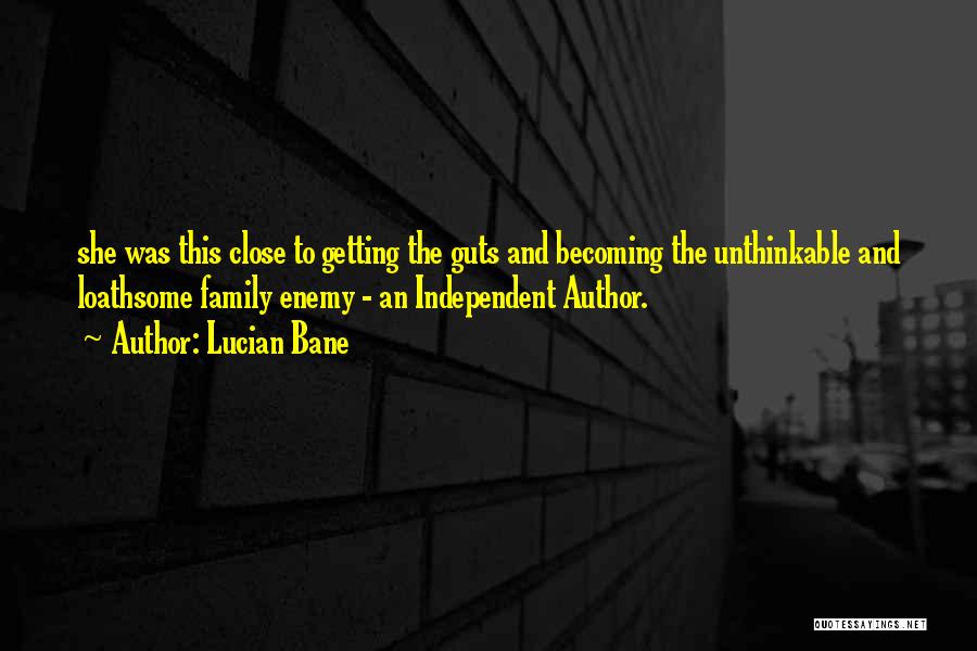 Lucian Bane Quotes: She Was This Close To Getting The Guts And Becoming The Unthinkable And Loathsome Family Enemy - An Independent Author.