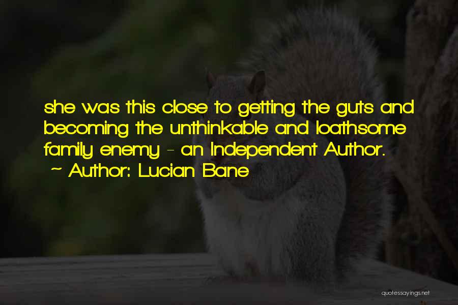 Lucian Bane Quotes: She Was This Close To Getting The Guts And Becoming The Unthinkable And Loathsome Family Enemy - An Independent Author.