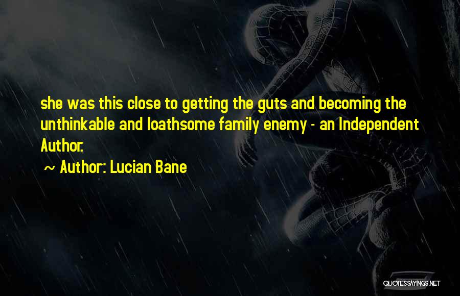 Lucian Bane Quotes: She Was This Close To Getting The Guts And Becoming The Unthinkable And Loathsome Family Enemy - An Independent Author.