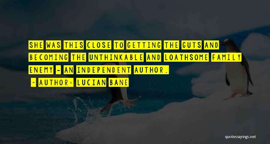 Lucian Bane Quotes: She Was This Close To Getting The Guts And Becoming The Unthinkable And Loathsome Family Enemy - An Independent Author.