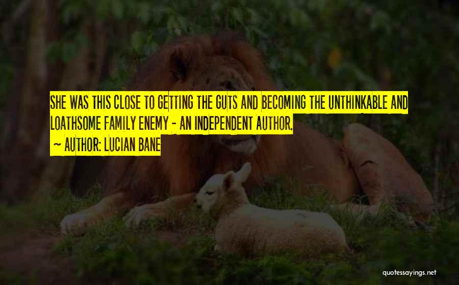 Lucian Bane Quotes: She Was This Close To Getting The Guts And Becoming The Unthinkable And Loathsome Family Enemy - An Independent Author.