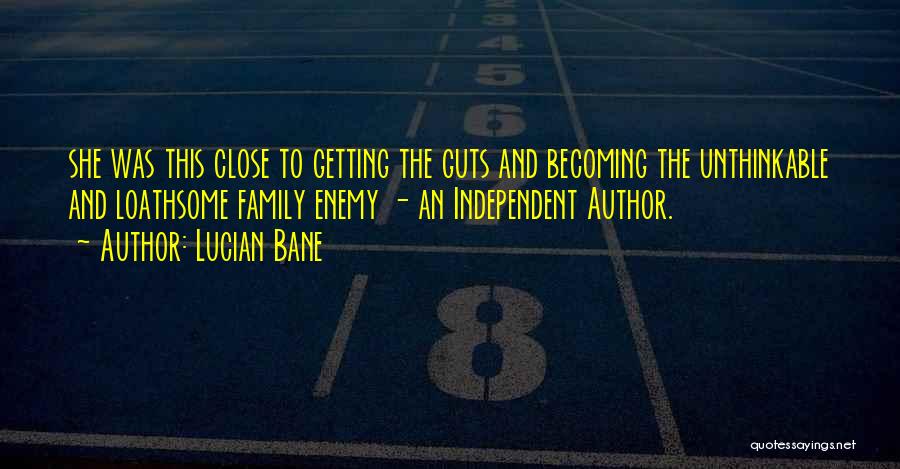 Lucian Bane Quotes: She Was This Close To Getting The Guts And Becoming The Unthinkable And Loathsome Family Enemy - An Independent Author.