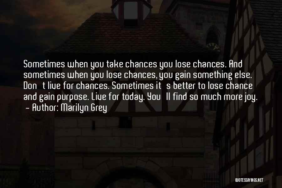 Marilyn Grey Quotes: Sometimes When You Take Chances You Lose Chances. And Sometimes When You Lose Chances, You Gain Something Else. Don't Live