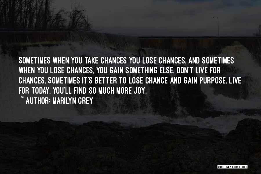Marilyn Grey Quotes: Sometimes When You Take Chances You Lose Chances. And Sometimes When You Lose Chances, You Gain Something Else. Don't Live