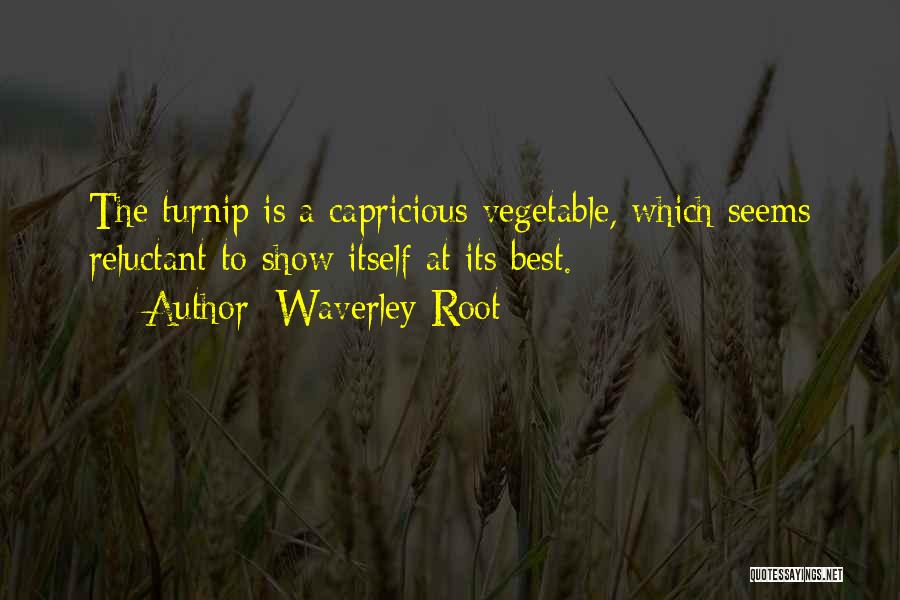 Waverley Root Quotes: The Turnip Is A Capricious Vegetable, Which Seems Reluctant To Show Itself At Its Best.