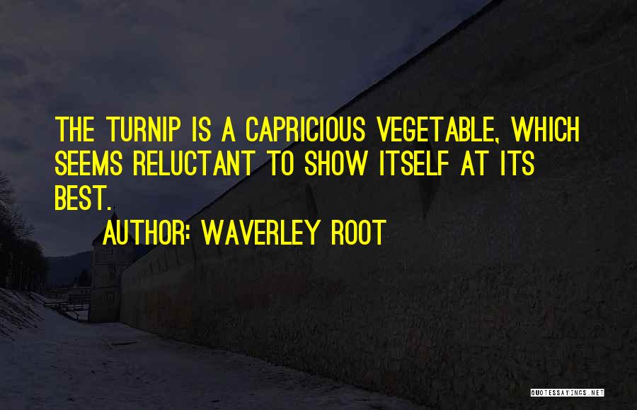 Waverley Root Quotes: The Turnip Is A Capricious Vegetable, Which Seems Reluctant To Show Itself At Its Best.