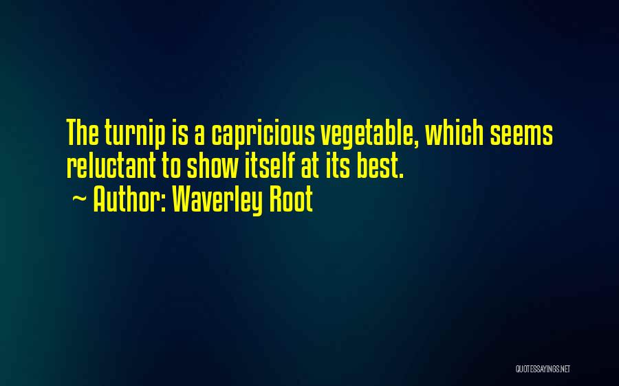Waverley Root Quotes: The Turnip Is A Capricious Vegetable, Which Seems Reluctant To Show Itself At Its Best.