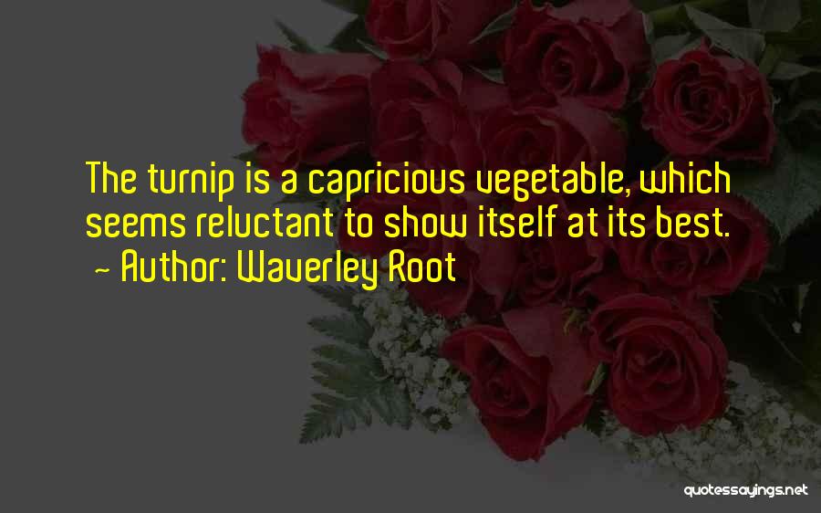 Waverley Root Quotes: The Turnip Is A Capricious Vegetable, Which Seems Reluctant To Show Itself At Its Best.