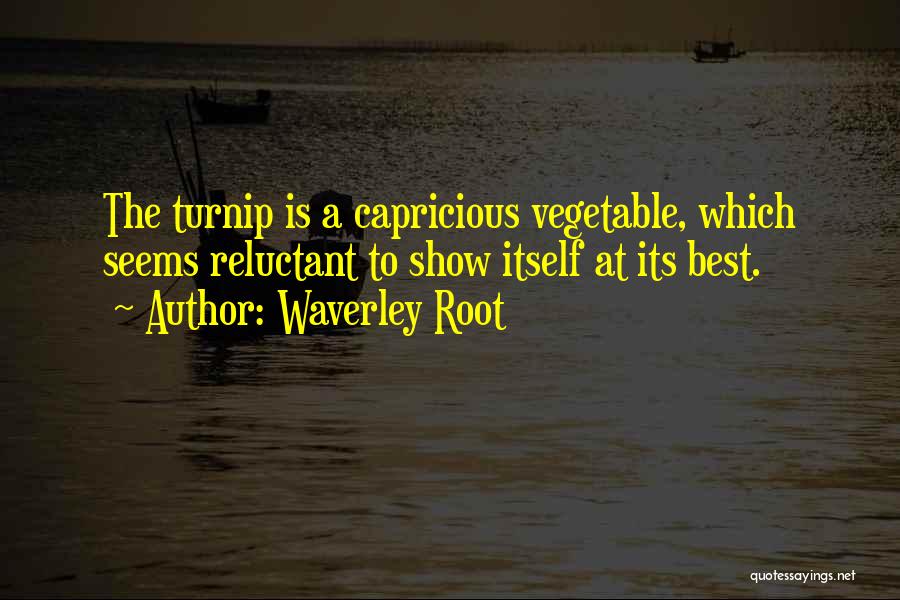 Waverley Root Quotes: The Turnip Is A Capricious Vegetable, Which Seems Reluctant To Show Itself At Its Best.