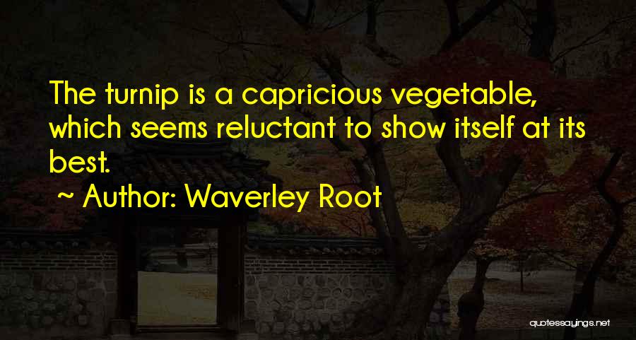Waverley Root Quotes: The Turnip Is A Capricious Vegetable, Which Seems Reluctant To Show Itself At Its Best.