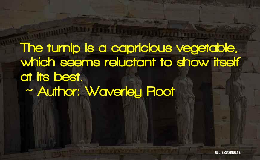 Waverley Root Quotes: The Turnip Is A Capricious Vegetable, Which Seems Reluctant To Show Itself At Its Best.