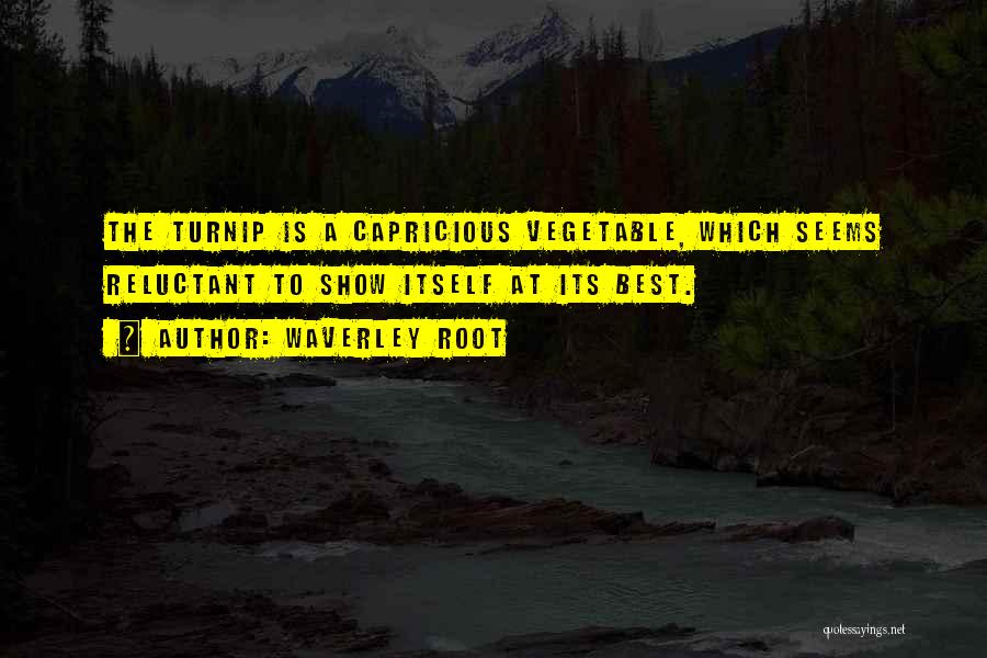 Waverley Root Quotes: The Turnip Is A Capricious Vegetable, Which Seems Reluctant To Show Itself At Its Best.