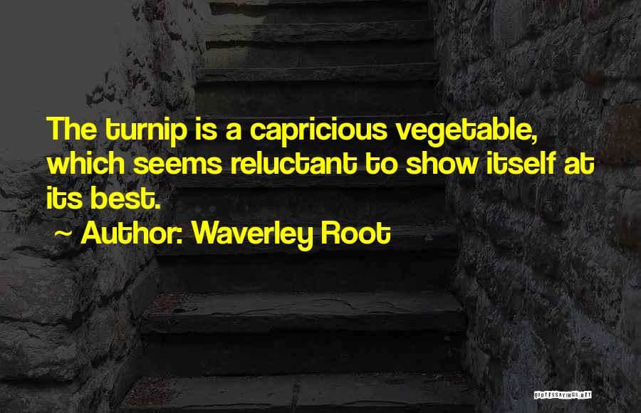 Waverley Root Quotes: The Turnip Is A Capricious Vegetable, Which Seems Reluctant To Show Itself At Its Best.