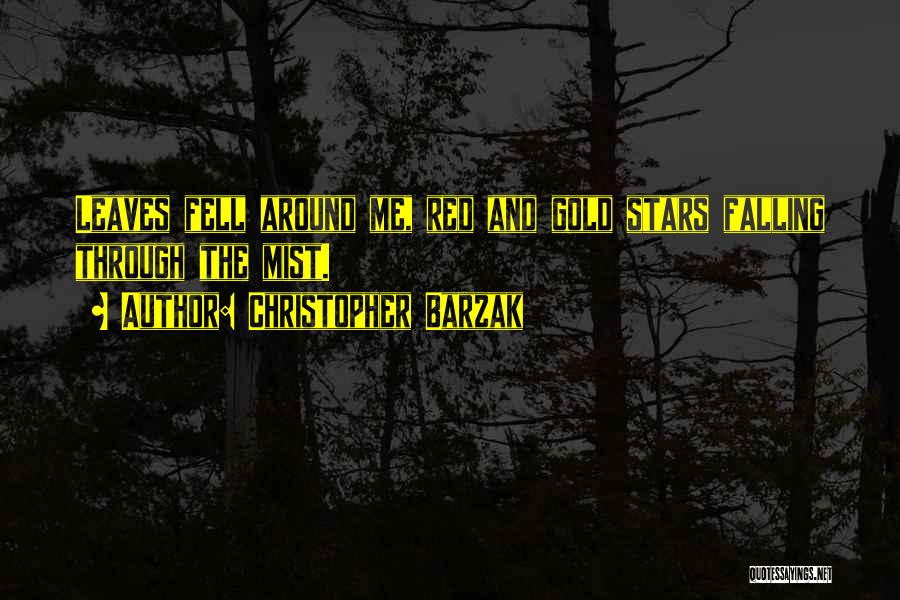 Christopher Barzak Quotes: Leaves Fell Around Me, Red And Gold Stars Falling Through The Mist.