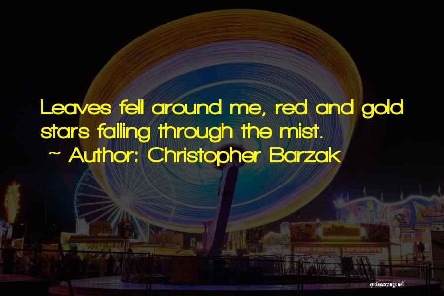 Christopher Barzak Quotes: Leaves Fell Around Me, Red And Gold Stars Falling Through The Mist.