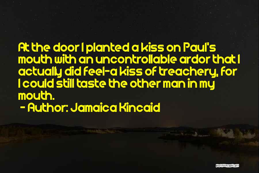 Jamaica Kincaid Quotes: At The Door I Planted A Kiss On Paul's Mouth With An Uncontrollable Ardor That I Actually Did Feel-a Kiss