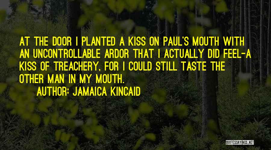 Jamaica Kincaid Quotes: At The Door I Planted A Kiss On Paul's Mouth With An Uncontrollable Ardor That I Actually Did Feel-a Kiss