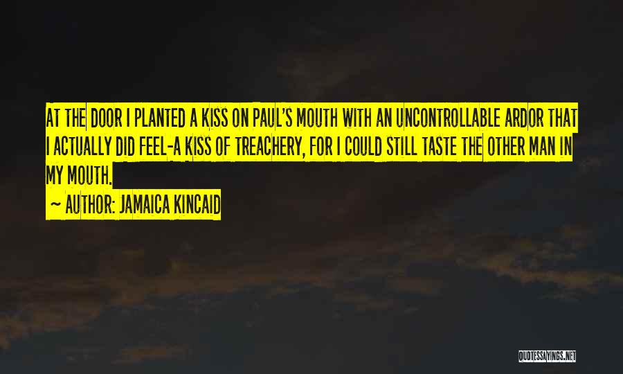 Jamaica Kincaid Quotes: At The Door I Planted A Kiss On Paul's Mouth With An Uncontrollable Ardor That I Actually Did Feel-a Kiss