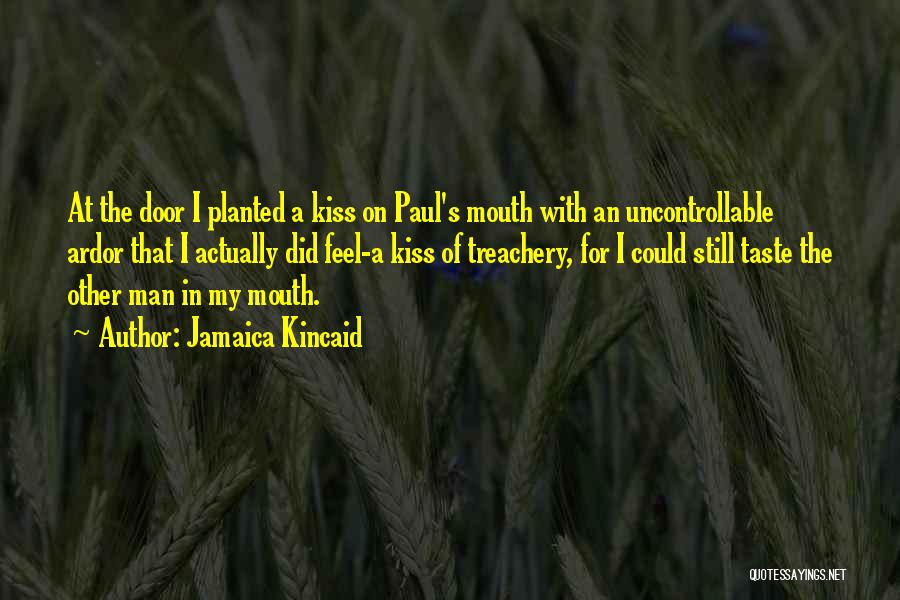 Jamaica Kincaid Quotes: At The Door I Planted A Kiss On Paul's Mouth With An Uncontrollable Ardor That I Actually Did Feel-a Kiss