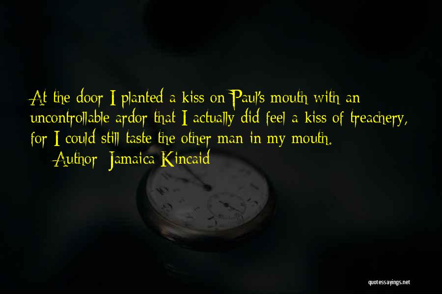 Jamaica Kincaid Quotes: At The Door I Planted A Kiss On Paul's Mouth With An Uncontrollable Ardor That I Actually Did Feel-a Kiss