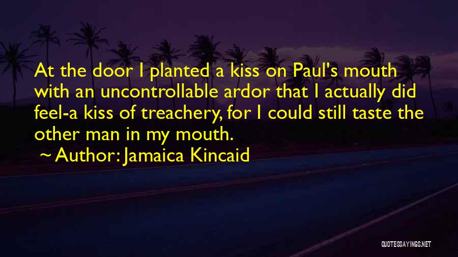 Jamaica Kincaid Quotes: At The Door I Planted A Kiss On Paul's Mouth With An Uncontrollable Ardor That I Actually Did Feel-a Kiss