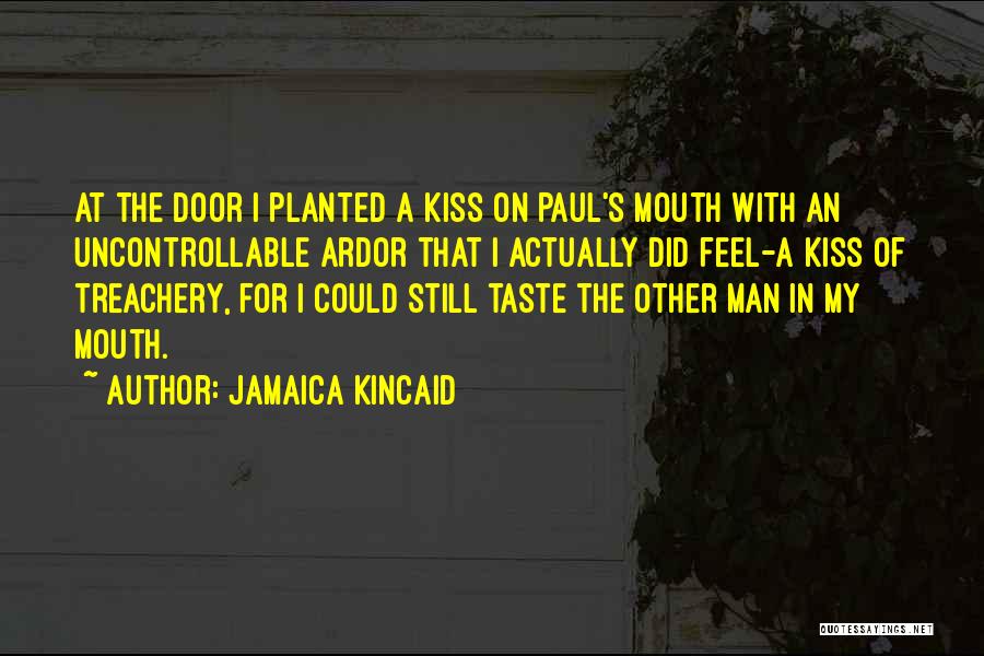 Jamaica Kincaid Quotes: At The Door I Planted A Kiss On Paul's Mouth With An Uncontrollable Ardor That I Actually Did Feel-a Kiss