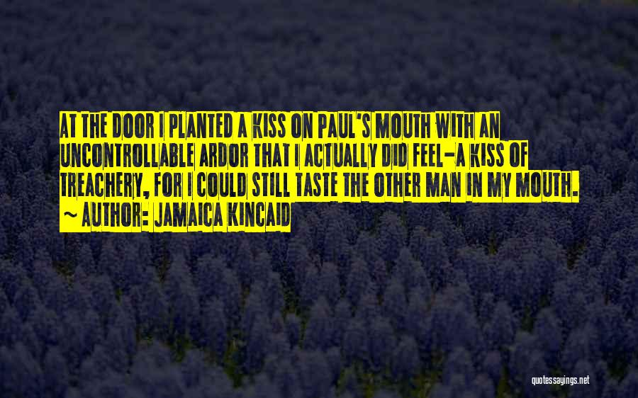 Jamaica Kincaid Quotes: At The Door I Planted A Kiss On Paul's Mouth With An Uncontrollable Ardor That I Actually Did Feel-a Kiss