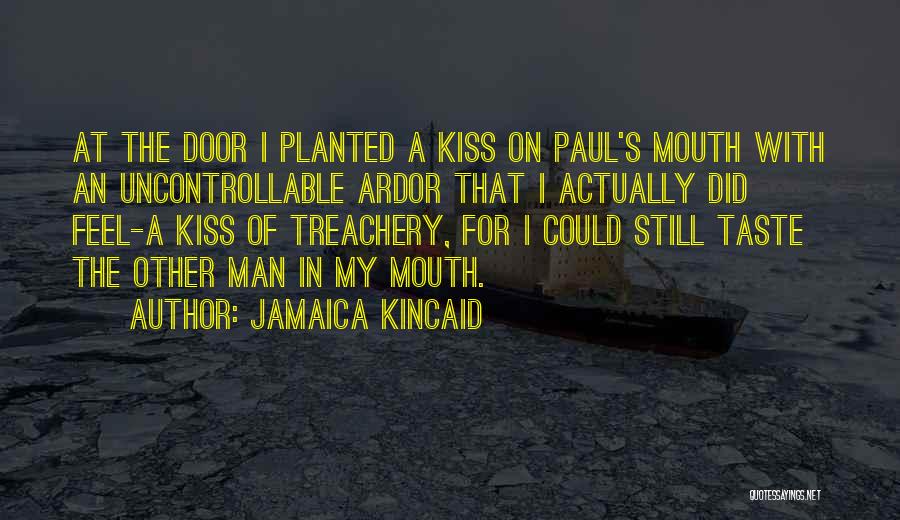 Jamaica Kincaid Quotes: At The Door I Planted A Kiss On Paul's Mouth With An Uncontrollable Ardor That I Actually Did Feel-a Kiss