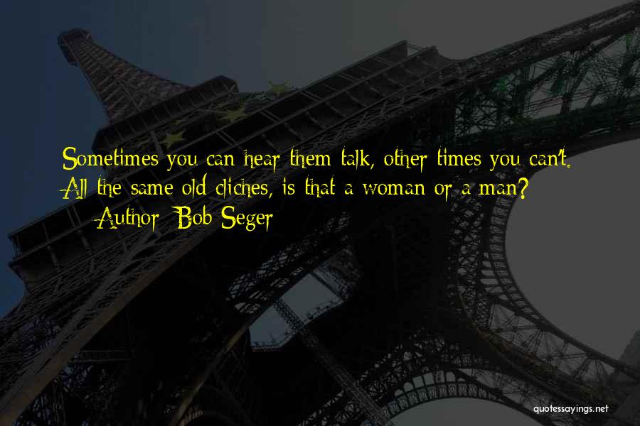 Bob Seger Quotes: Sometimes You Can Hear Them Talk, Other Times You Can't. All The Same Old Cliches, Is That A Woman Or