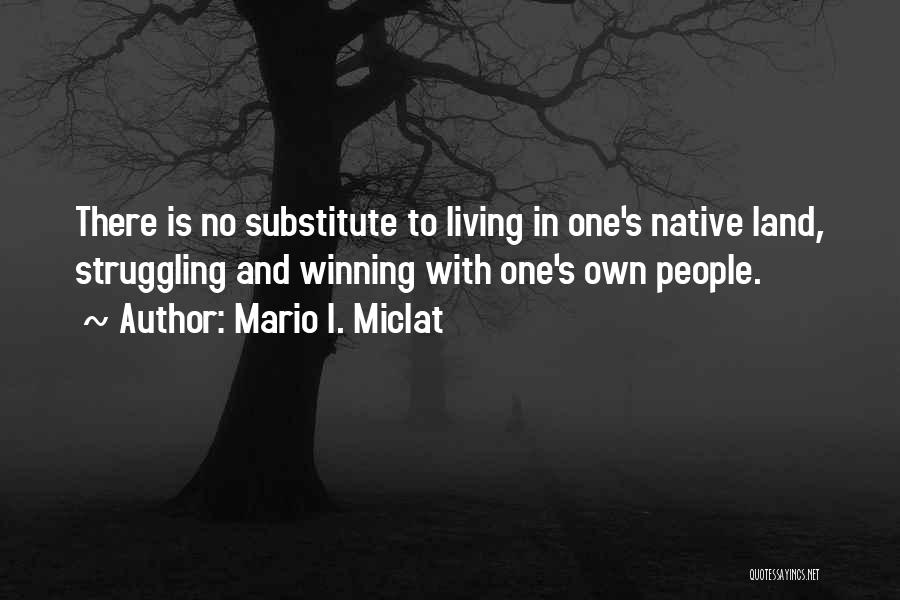 Mario I. Miclat Quotes: There Is No Substitute To Living In One's Native Land, Struggling And Winning With One's Own People.