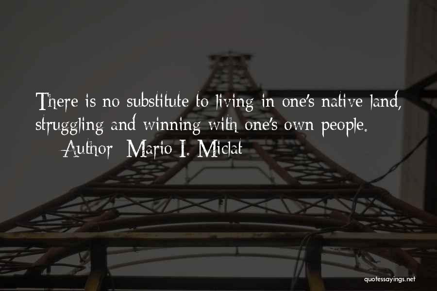 Mario I. Miclat Quotes: There Is No Substitute To Living In One's Native Land, Struggling And Winning With One's Own People.